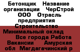 Бетонщик › Название организации ­ ЧерСтрой, ООО › Отрасль предприятия ­ Строительство › Минимальный оклад ­ 60 000 - Все города Работа » Вакансии   . Амурская обл.,Магдагачинский р-н